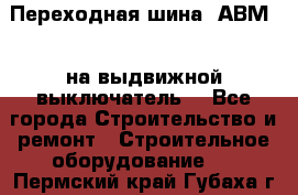 Переходная шина  АВМ20, на выдвижной выключатель. - Все города Строительство и ремонт » Строительное оборудование   . Пермский край,Губаха г.